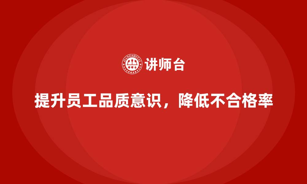 文章企业如何通过员工品质意识培训减少质量不合格率的缩略图