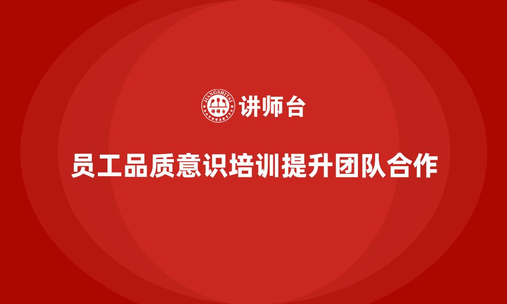 文章企业如何通过员工品质意识培训提升团队合作精神的缩略图