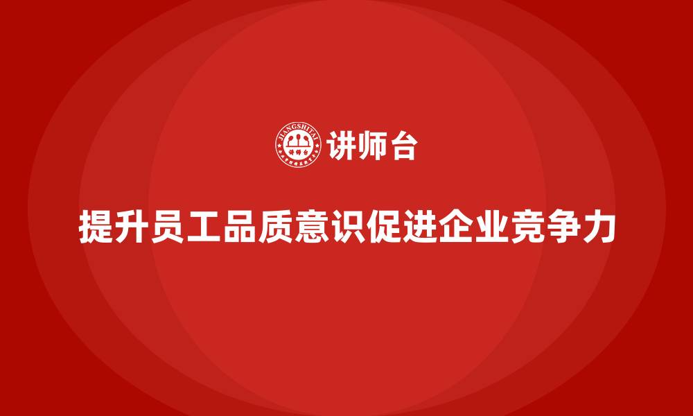 文章提升员工品质意识，推动生产管理标准化的缩略图