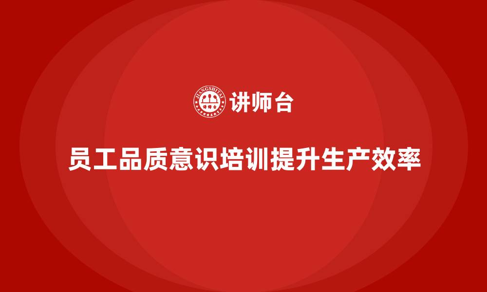 文章企业如何通过员工品质意识培训提升生产效率的缩略图