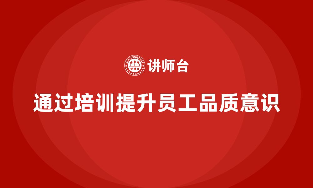 文章企业如何通过员工品质意识培训提升质量标准的缩略图