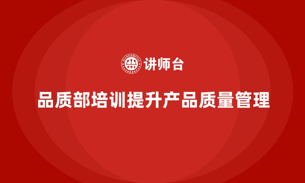 文章企业如何通过品质部培训减少质量投诉的缩略图