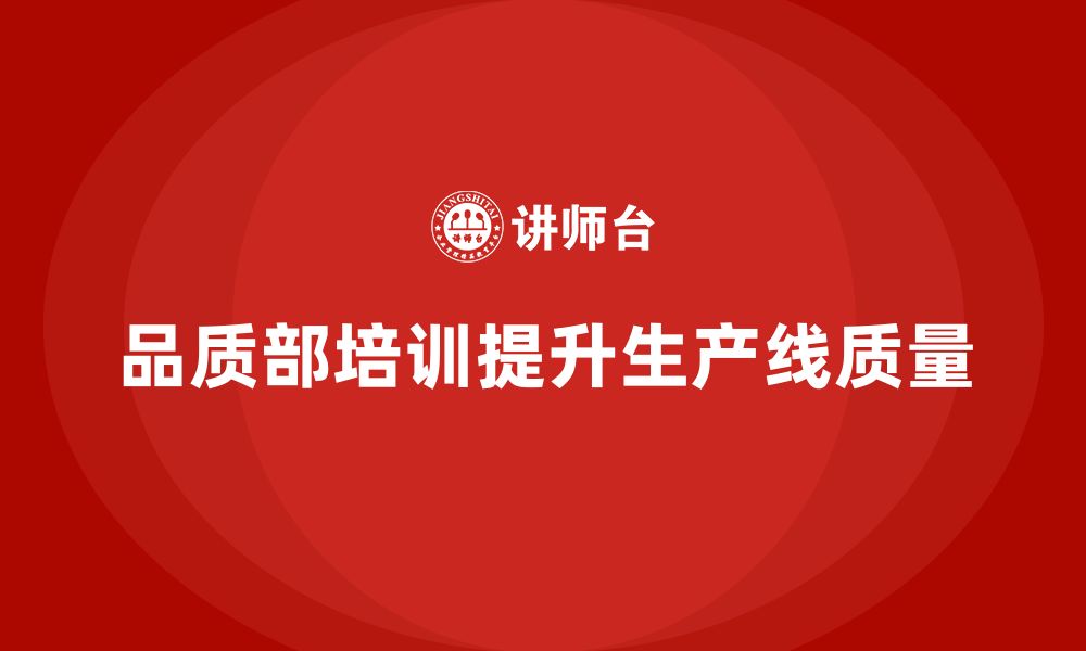 文章企业如何通过品质部培训提高生产线的质量合格率的缩略图