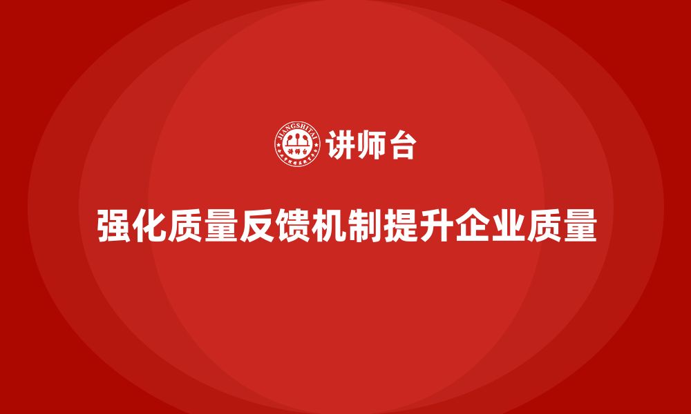 文章企业如何通过品质部培训强化质量问题的反馈机制的缩略图