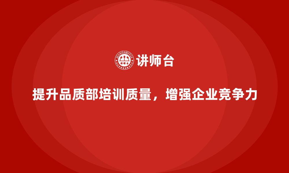 文章提高品质部培训的质量，推动企业质量管理标准化的缩略图