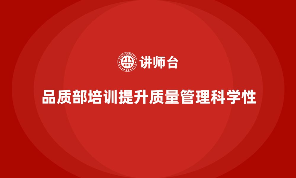 文章企业如何通过品质部培训加强质量管理的科学性的缩略图