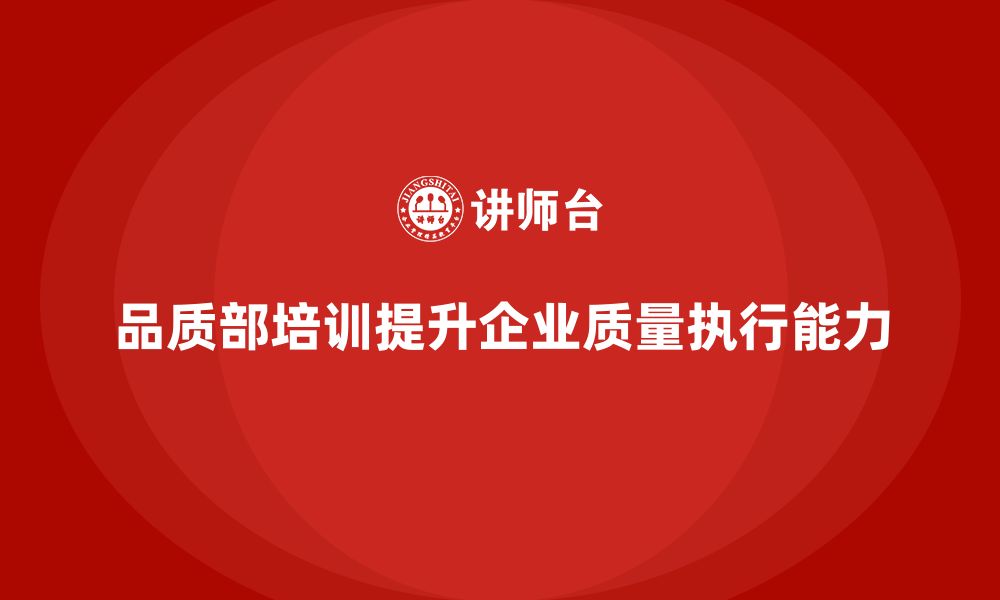 文章企业如何通过品质部培训提升质量标准的执行能力的缩略图