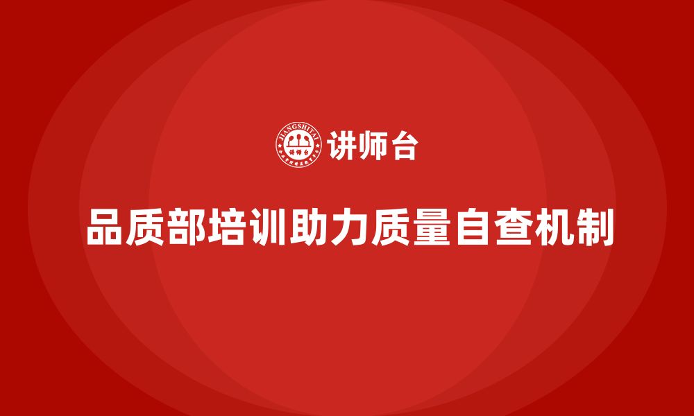 文章企业如何通过品质部培训加强质量自查机制的缩略图