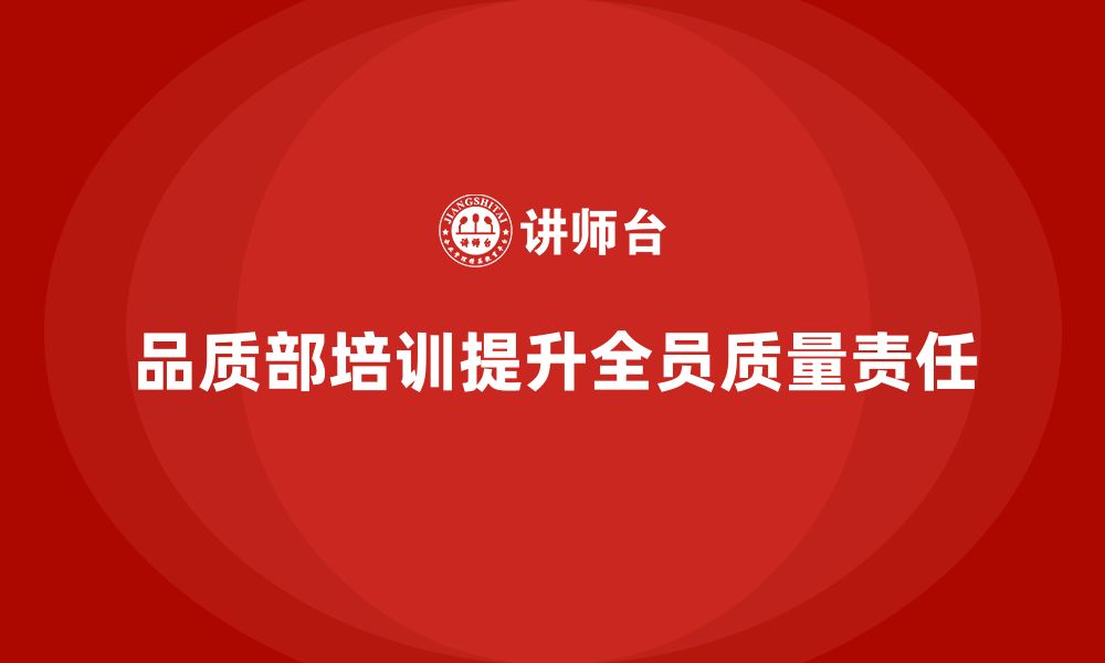 文章企业如何通过品质部培训提升全员质量责任的缩略图