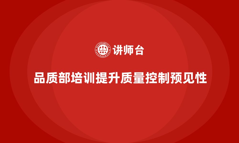 文章企业如何通过品质部培训提升质量控制的预见性的缩略图