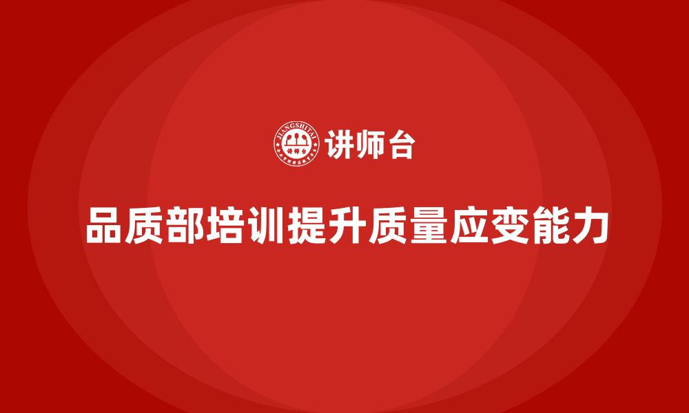 文章企业如何通过品质部培训提升质量管控的应变能力的缩略图