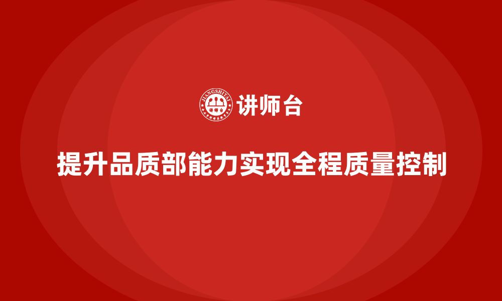 文章企业如何通过品质部培训提升质量管理的全程控制能力的缩略图