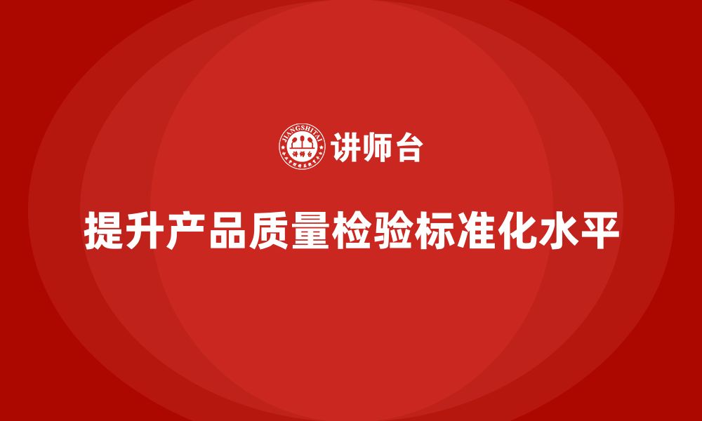 提升产品质量检验标准化水平