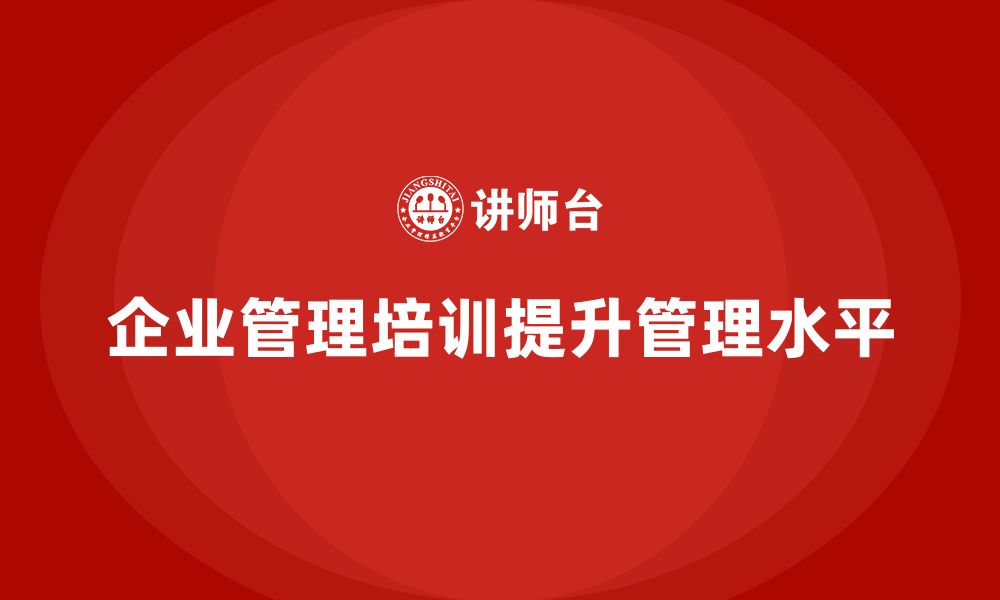 文章企业管理培训课程，帮助企业解决管理瓶颈的缩略图