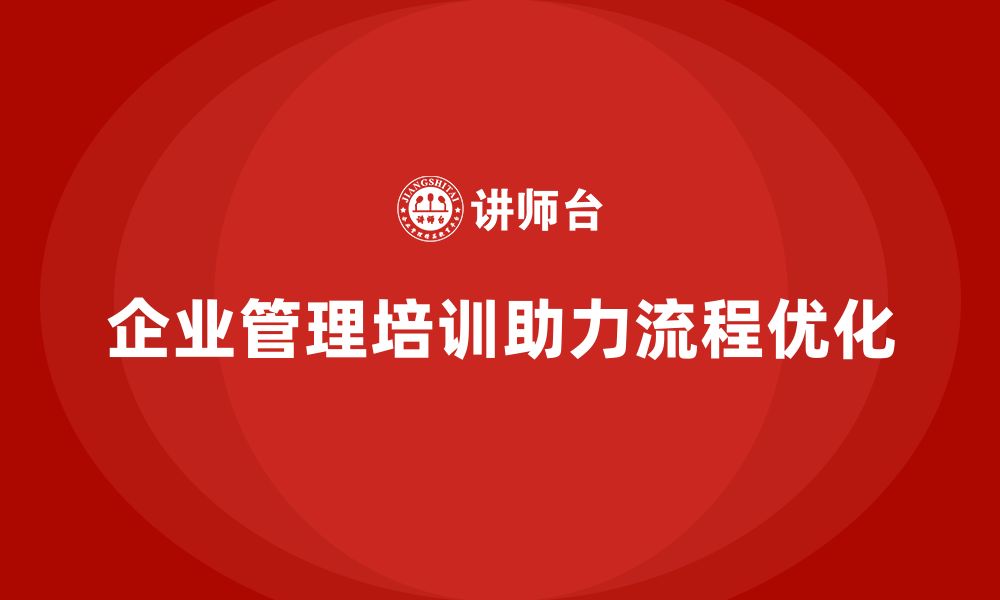 文章企业管理培训课程，帮助企业实现流程优化的缩略图