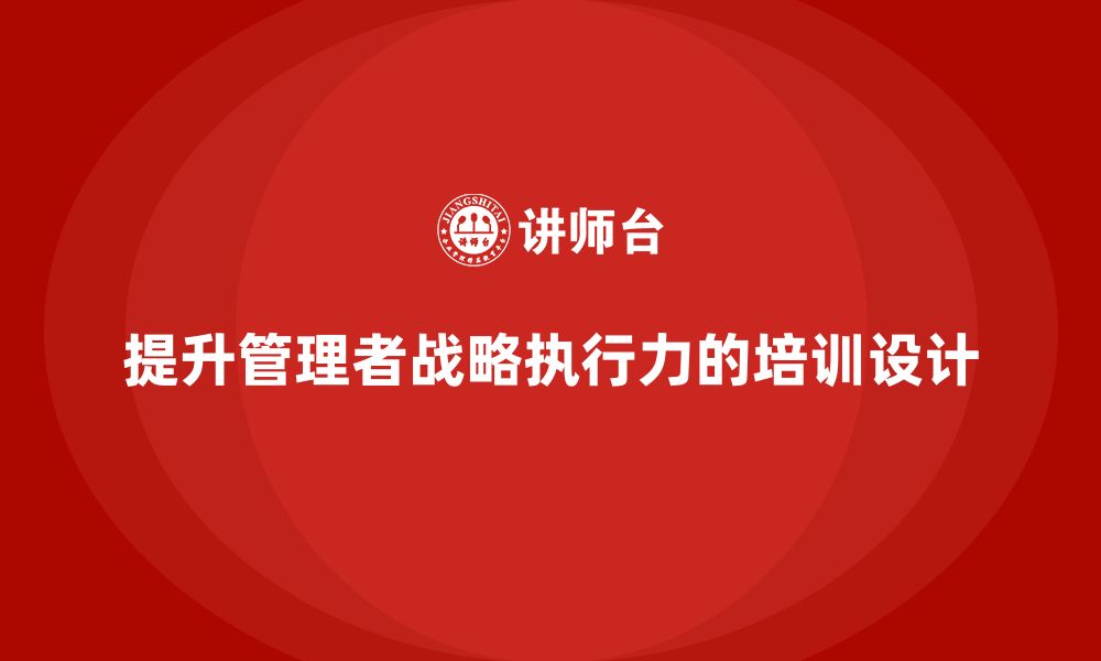 文章企业管理培训课程，提升管理者的战略执行力的缩略图