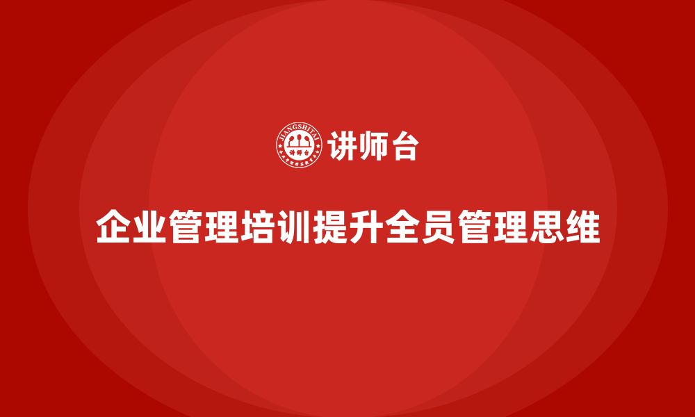 文章企业管理培训课程，培养全员管理思维的缩略图