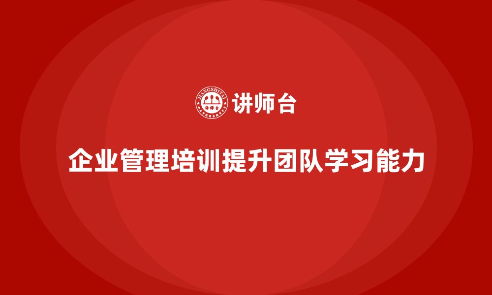 企业管理培训提升团队学习能力