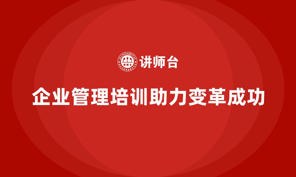 文章企业管理培训课程，帮助公司高效管理变革的缩略图