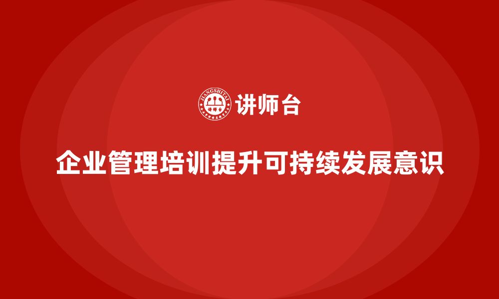 文章企业管理培训课程，帮助企业实现可持续发展的缩略图