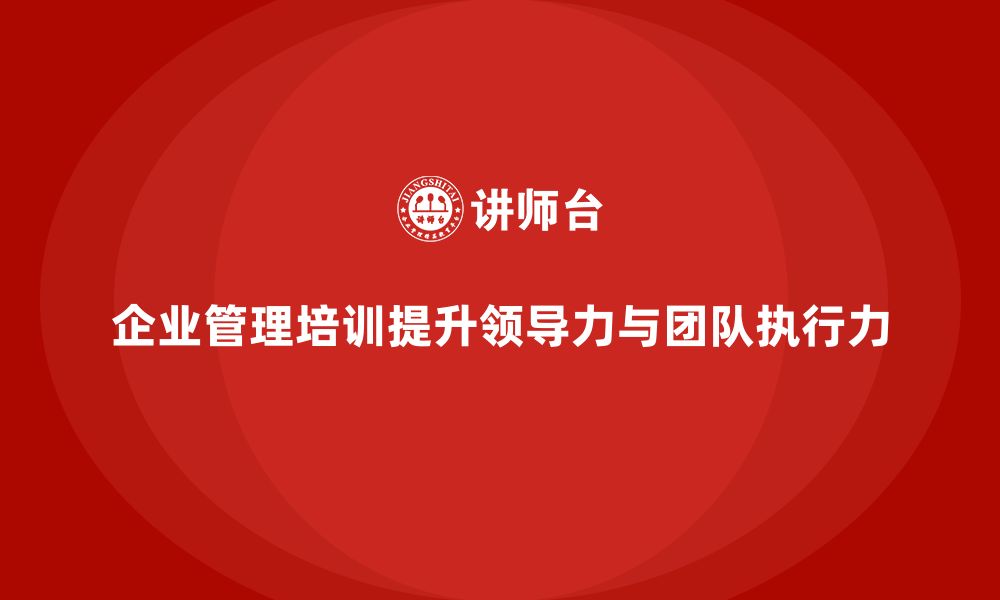 文章企业管理培训课程，帮助管理者高效领导团队的缩略图