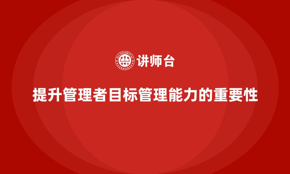 提升管理者目标管理能力的重要性