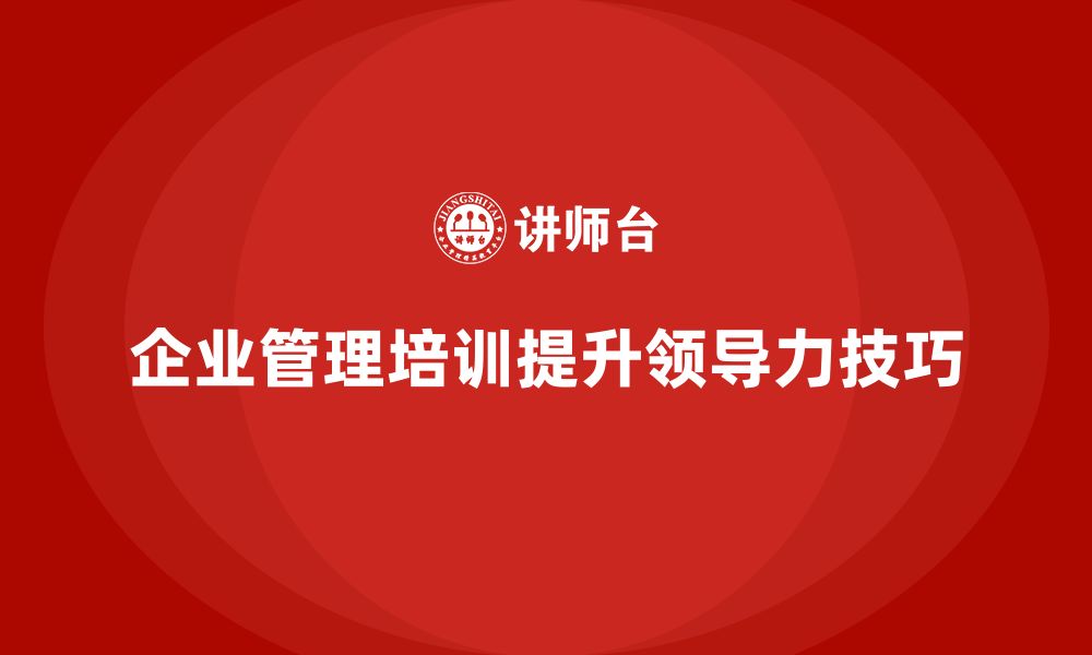 文章企业管理培训课程，提升企业领导力的培养方法的缩略图