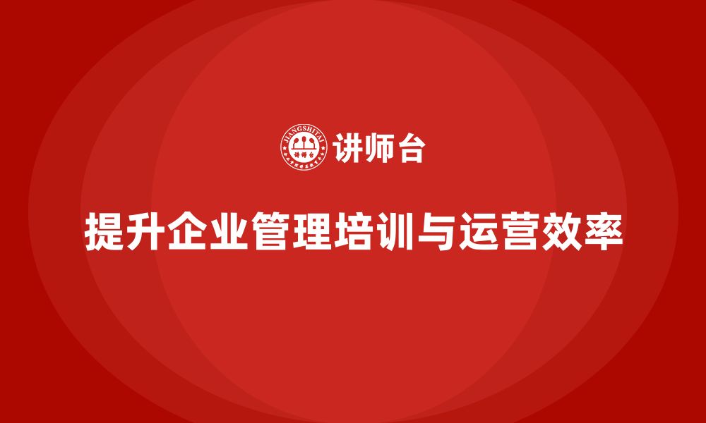 文章企业管理培训课程，提升组织运营效率的策略的缩略图