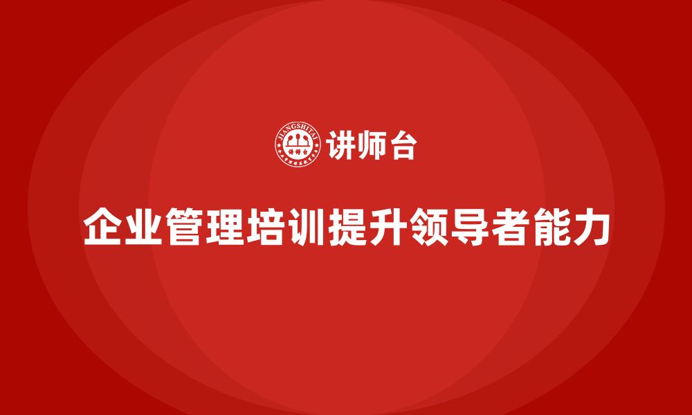 文章企业管理培训课程，提升企业领导者的管理思维的缩略图