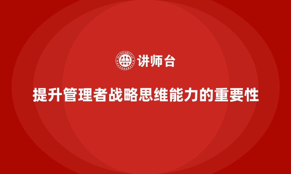 提升管理者战略思维能力的重要性