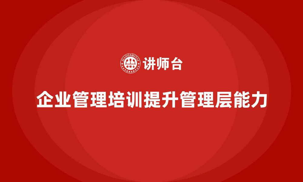 文章企业管理培训课程，推动企业管理层全面发展的缩略图