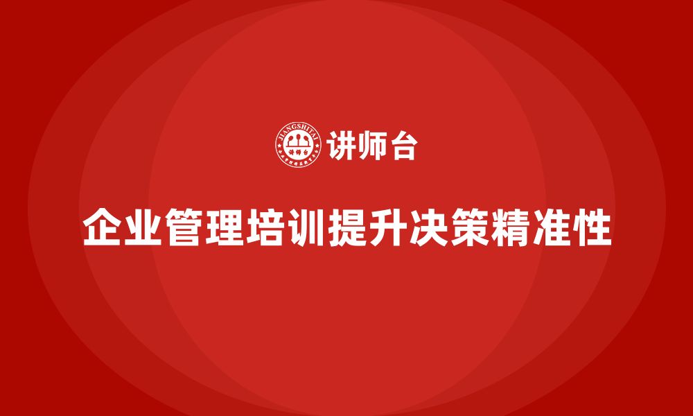 文章企业管理培训课程，提升管理决策的精准性与效果的缩略图