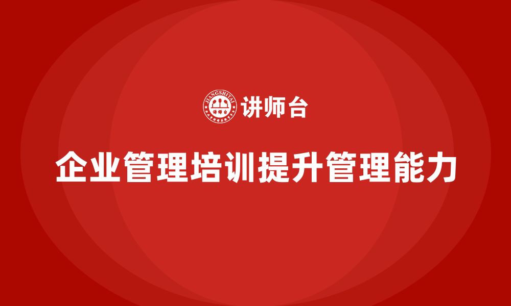 文章企业管理培训课程，提升管理者的自我提升能力的缩略图