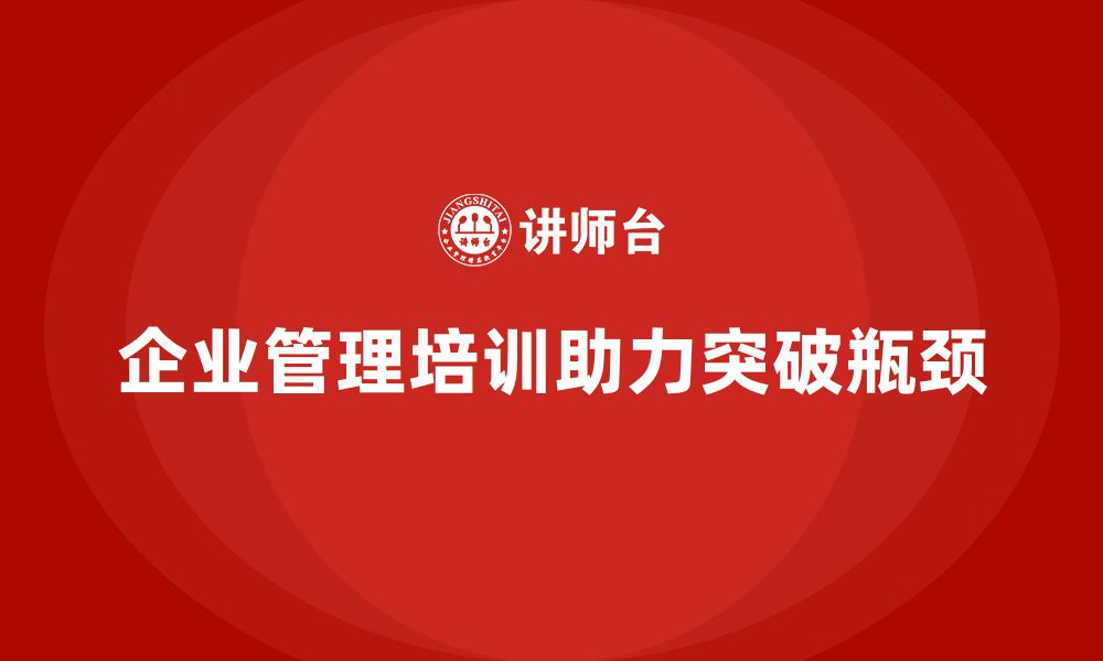 文章企业管理培训课程，帮助公司领导者突破管理瓶颈的缩略图