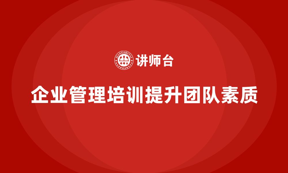 文章企业管理培训课程，帮助企业培养优秀的管理团队的缩略图