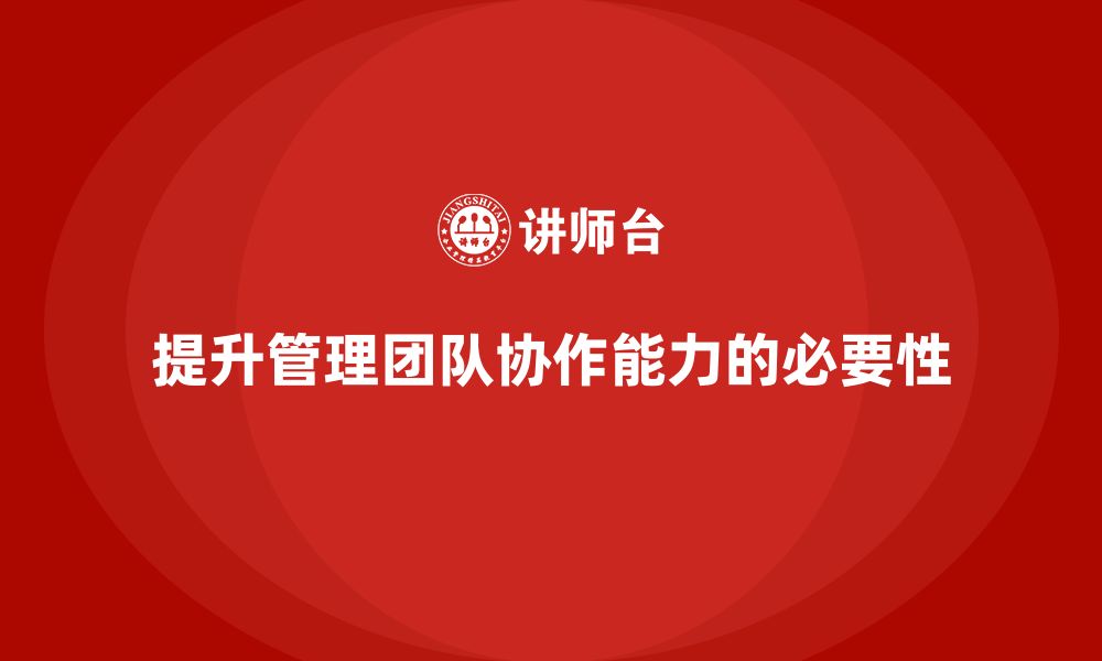 文章企业管理培训课程，提升企业管理团队的协作能力的缩略图