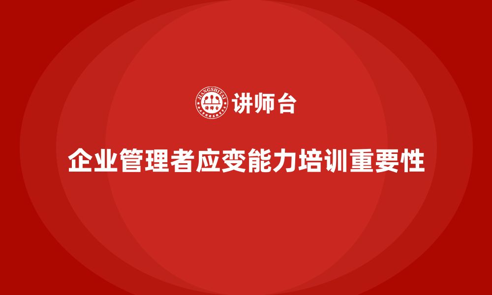 文章企业管理培训课程，帮助企业管理者提高应变能力的缩略图