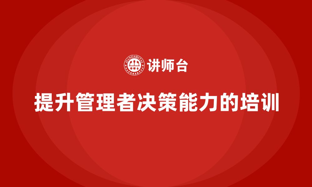 文章企业管理培训课程，帮助企业管理者打破决策困境的缩略图