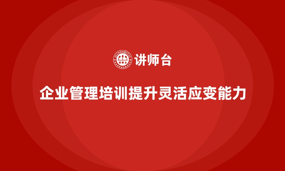 企业管理培训提升灵活应变能力