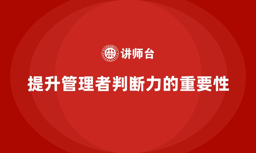 文章企业管理培训课程，提升企业管理者的判断力的缩略图