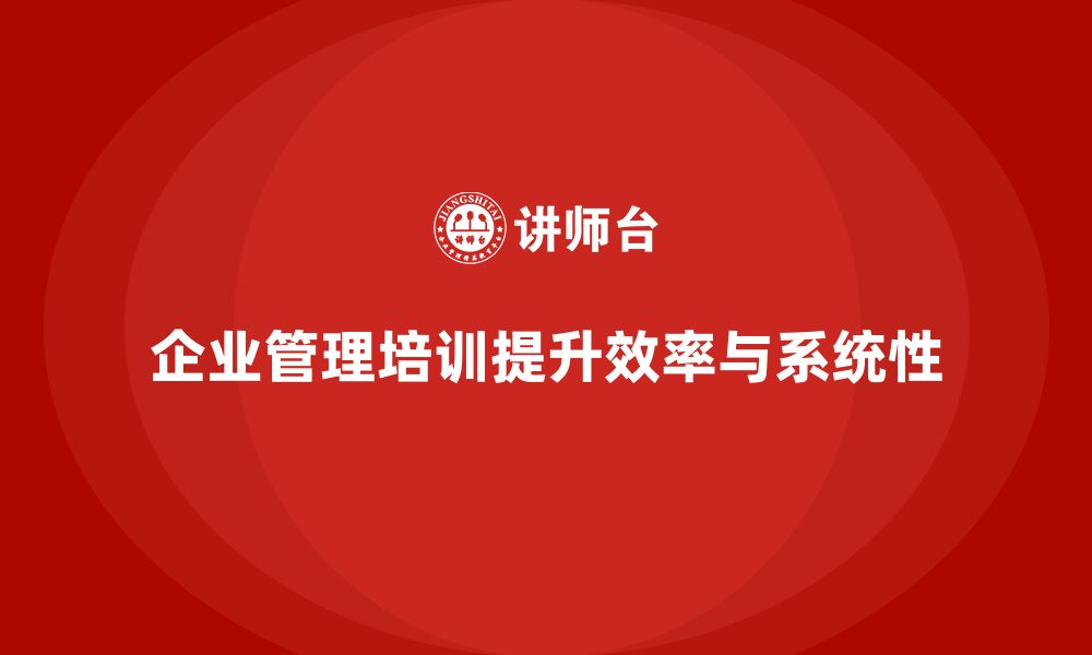 文章企业管理培训课程，提升企业管理的系统性和效率的缩略图