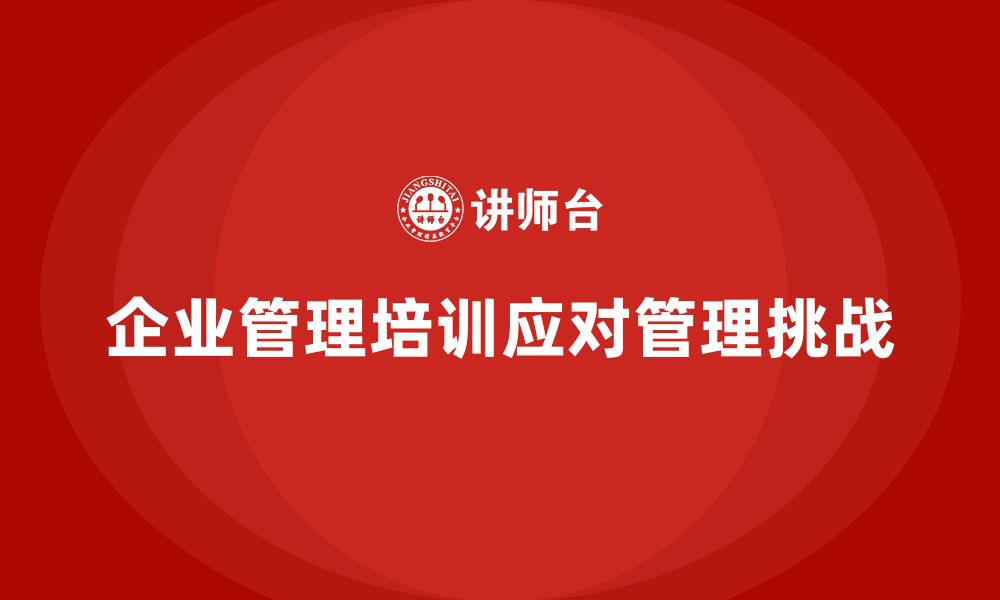 文章企业管理培训课程，帮助企业应对管理挑战的缩略图