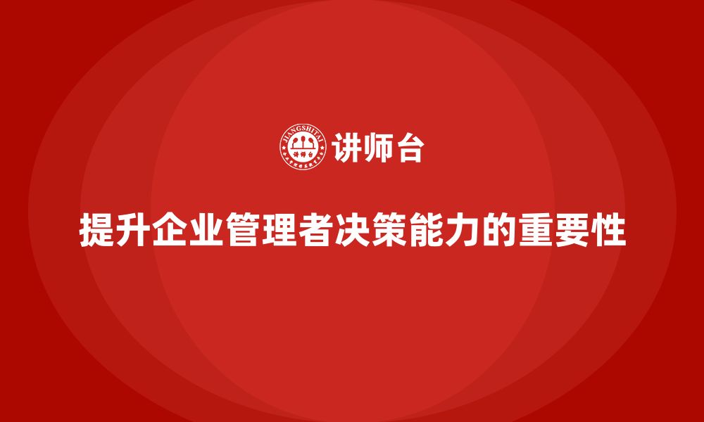 文章企业管理培训课程，提升企业管理者的决策水平的缩略图