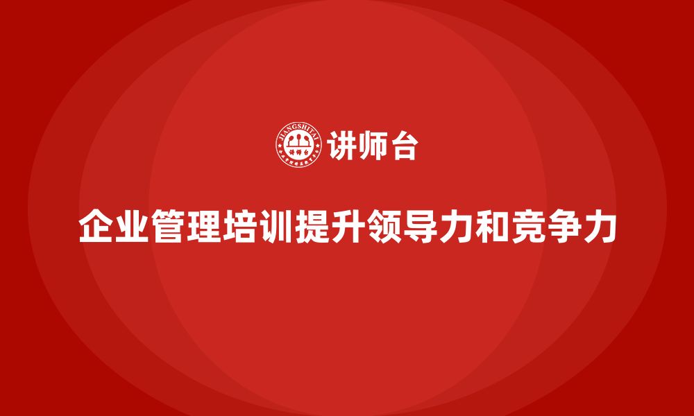 文章企业管理培训课程，帮助企业加强领导力培养的缩略图