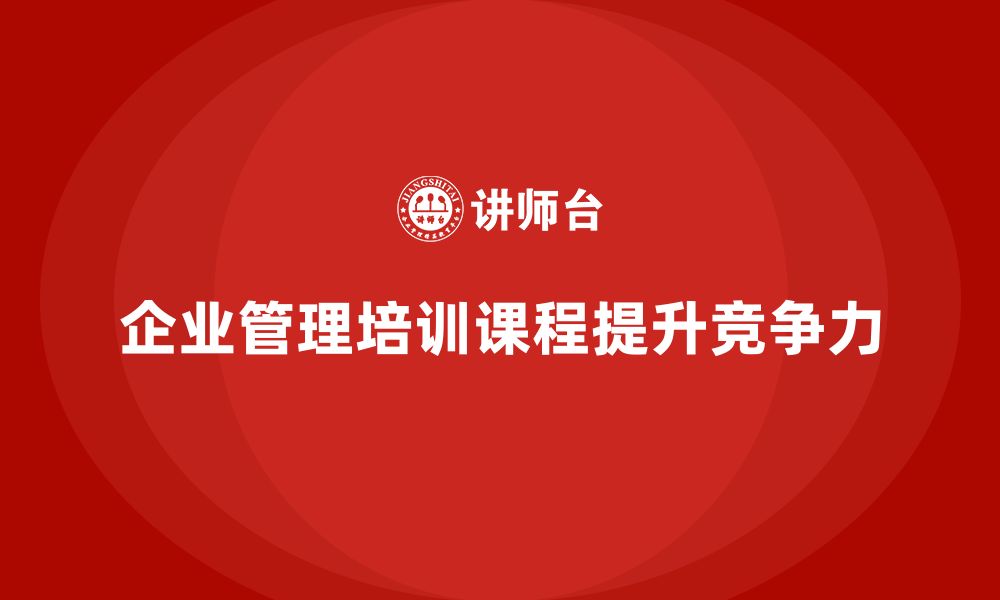 文章企业管理培训课程，帮助企业打造高效管理团队的缩略图