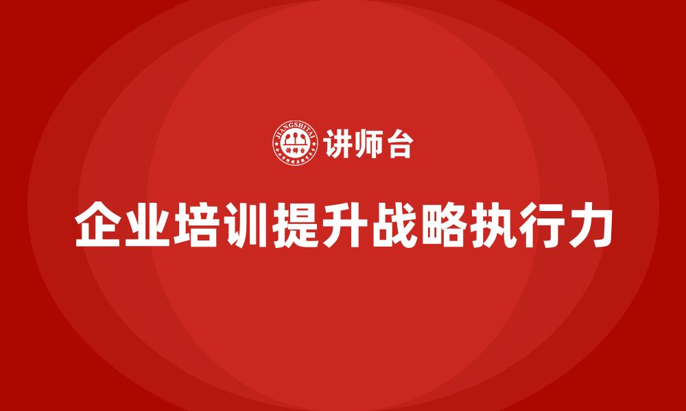 文章企业管理培训课程，提升企业整体战略执行力的缩略图