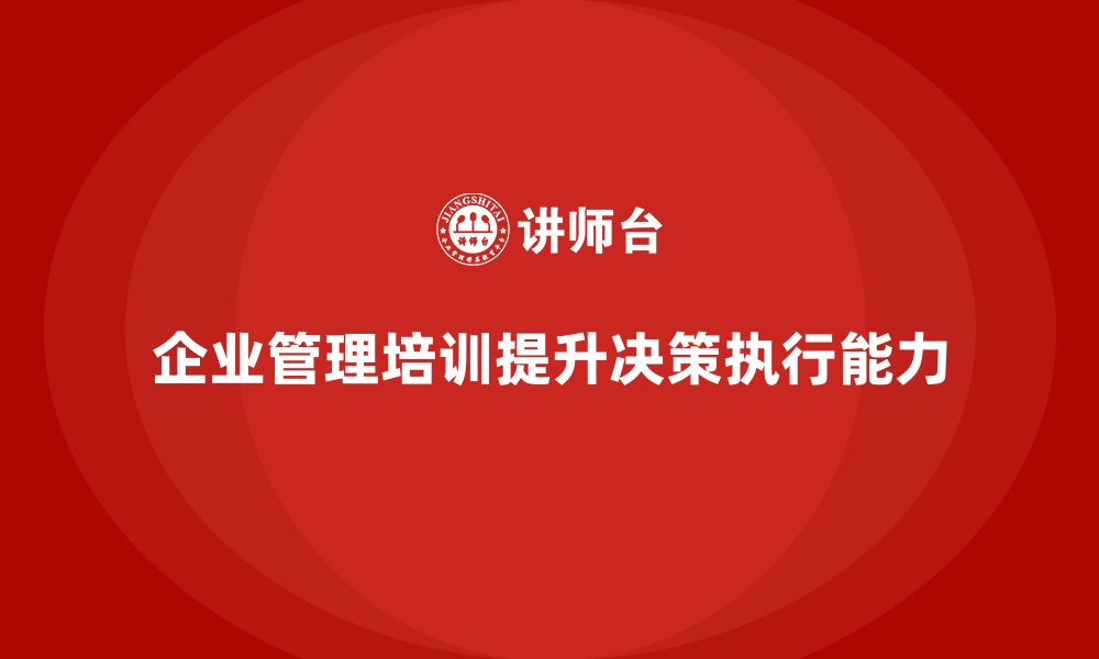 企业管理培训提升决策执行能力