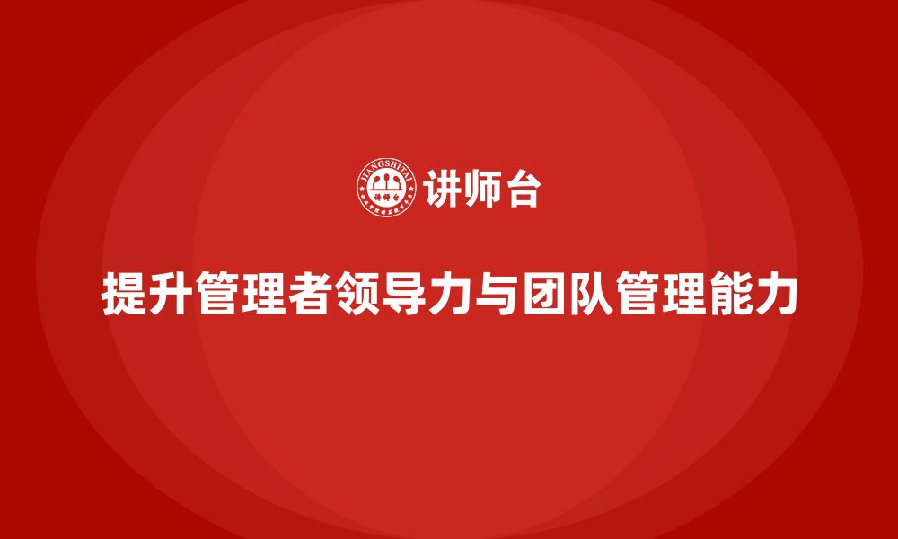 文章企业管理培训课程，帮助企业管理者增强团队管理力的缩略图