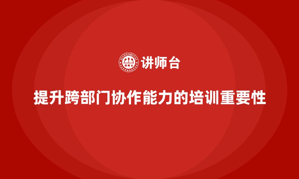 文章企业管理培训课程，帮助管理者提高跨部门协作的缩略图