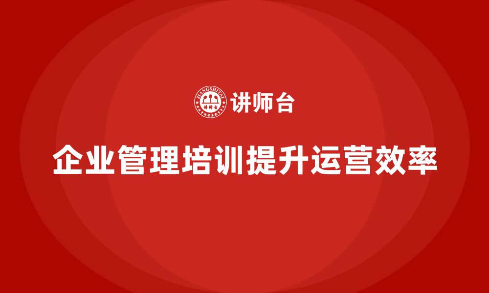 文章企业管理培训课程，帮助企业改善组织结构和流程的缩略图